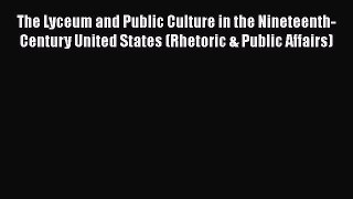 Read Book The Lyceum and Public Culture in the Nineteenth-Century United States (Rhetoric &