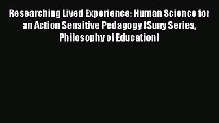 Read Book Researching Lived Experience: Human Science for an Action Sensitive Pedagogy (Suny