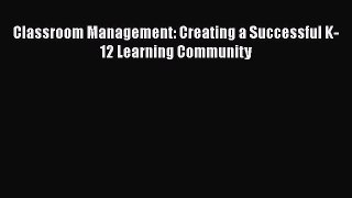 Read Book Classroom Management: Creating a Successful K-12 Learning Community ebook textbooks