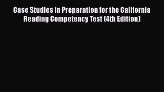 Read Book Case Studies in Preparation for the California Reading Competency Test (4th Edition)