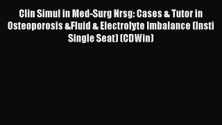 Read Clin Simul in Med-Surg Nrsg: Cases & Tutor in Osteoporosis &Fluid & Electrolyte Imbalance