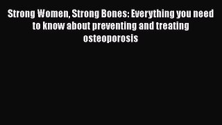 Read Strong Women Strong Bones: Everything you need to know about preventing and treating osteoporosis