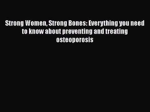 Read Strong Women Strong Bones: Everything you need to know about preventing and treating osteoporosis