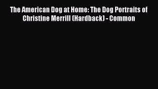 Read The American Dog at Home: The Dog Portraits of Christine Merrill (Hardback) - Common Ebook