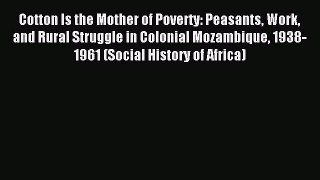 Read Cotton Is the Mother of Poverty: Peasants Work and Rural Struggle in Colonial Mozambique