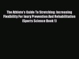 Read The Athlete's Guide To Stretching: Increasing Flexibility For Inury Prevention And Rehabilitation