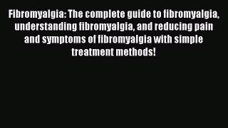 Read Fibromyalgia: The complete guide to fibromyalgia understanding fibromyalgia and reducing