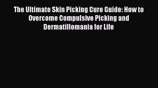 Read The Ultimate Skin Picking Cure Guide: How to Overcome Compulsive Picking and Dermatillomania