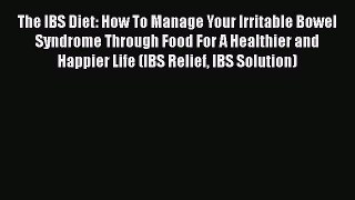 Read The IBS Diet: How To Manage Your Irritable Bowel Syndrome Through Food For A Healthier