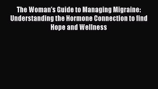 Read The Woman's Guide to Managing Migraine: Understanding the Hormone Connection to find Hope