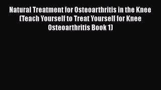 Read Natural Treatment for Osteoarthritis in the Knee (Teach Yourself to Treat Yourself for