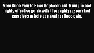 Read From Knee Pain to Knee Replacement: A unique and highly effective guide with thoroughly