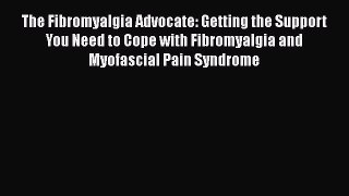 Read The Fibromyalgia Advocate: Getting the Support You Need to Cope with Fibromyalgia and