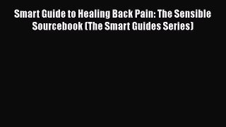 Read Smart Guide to Healing Back Pain: The Sensible Sourcebook (The Smart Guides Series) Ebook
