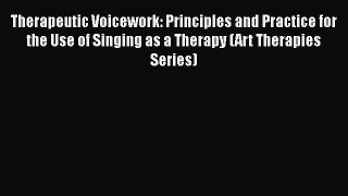 Read Therapeutic Voicework: Principles and Practice for the Use of Singing as a Therapy (Art