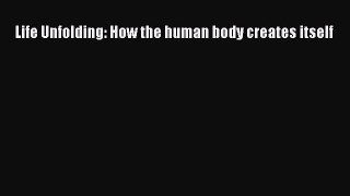 Read Life Unfolding: How the human body creates itself PDF Online