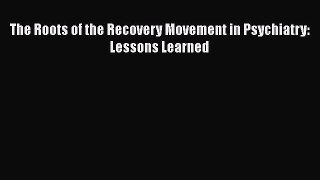 Read The Roots of the Recovery Movement in Psychiatry: Lessons Learned Free Books