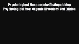 Read Psychological Masquerade: Distinguishing Psychological from Organic Disorders 3rd Edition