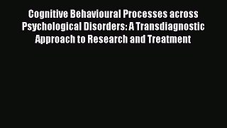Read Cognitive Behavioural Processes across Psychological Disorders: A Transdiagnostic Approach