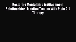 Download Restoring Mentalizing in Attachment Relationships: Treating Trauma With Plain Old