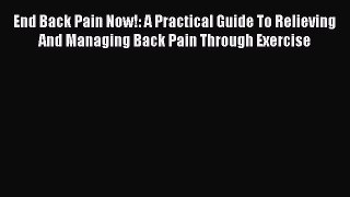 Read End Back Pain Now!: A Practical Guide To Relieving And Managing Back Pain Through Exercise