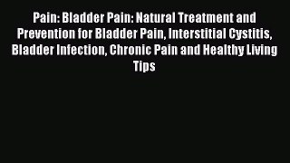 Download Pain: Bladder Pain: Natural Treatment and Prevention for Bladder Pain Interstitial