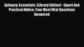 Read Epilepsy: Essentials: (Library Edition) - Expert And Practical Advice Your Most Vital