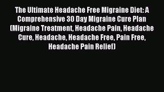 Download The Ultimate Headache Free Migraine Diet: A Comprehensive 30 Day Migraine Cure Plan