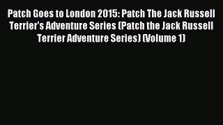 Read Patch Goes to London 2015: Patch The Jack Russell Terrier's Adventure Series (Patch the