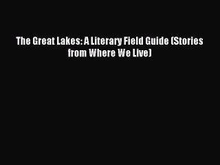 Read The Great Lakes: A Literary Field Guide (Stories from Where We Live) Ebook Free