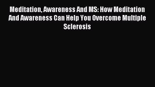 Read Meditation Awareness And MS: How Meditation And Awareness Can Help You Overcome Multiple