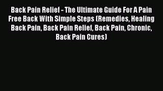 Read Back Pain Relief - The Ultimate Guide For A Pain Free Back With Simple Steps (Remedies