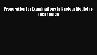 Read Preparation for Examinations in Nuclear Medicine Technology Ebook Online
