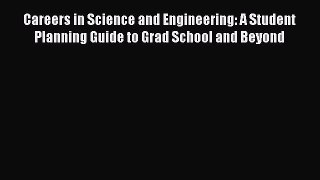 Read Book Careers in Science and Engineering: A Student Planning Guide to Grad School and Beyond