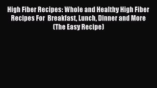 READ book  High Fiber Recipes: Whole and Healthy High Fiber Recipes For  Breakfast Lunch Dinner