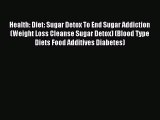 READ book  Health: Diet: Sugar Detox To End Sugar Addiction (Weight Loss Cleanse Sugar Detox)