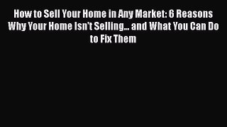 READbook How to Sell Your Home in Any Market: 6 Reasons Why Your Home Isn't Selling... and