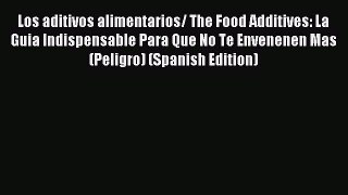 READ book  Los aditivos alimentarios/ The Food Additives: La Guia Indispensable Para Que No