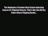 READbook The Beginners Creative Real Estate Investing Course for Flipping Houses: That's Not