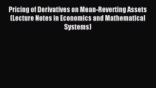 Read Pricing of Derivatives on Mean-Reverting Assets (Lecture Notes in Economics and Mathematical