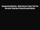 READ book  Conquering Arthritis:  What Doctor's Don't Tell You Because They Don't Know Second