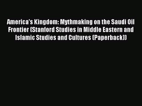 Download America's Kingdom: Mythmaking on the Saudi Oil Frontier (Stanford Studies in Middle