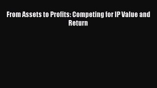 Read From Assets to Profits: Competing for IP Value and Return E-Book Free