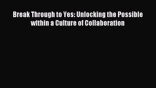 Read Break Through to Yes: Unlocking the Possible within a Culture of Collaboration ebook textbooks