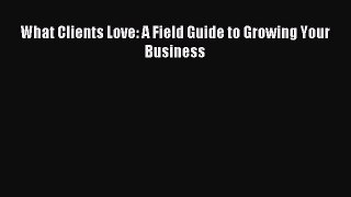 Download What Clients Love: A Field Guide to Growing Your Business PDF Free