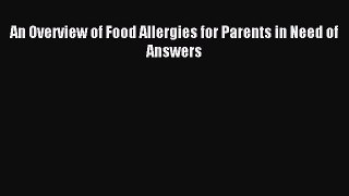 READ book  An Overview of Food Allergies for Parents in Need of Answers#  Full Free