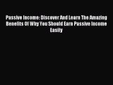 Read Passive Income: Discover And Learn The Amazing Benefits Of Why You Should Earn Passive