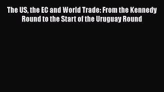Read The US the EC and World Trade: From the Kennedy Round to the Start of the Uruguay Round