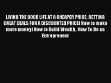 Read LIVING THE GOOD LIFE AT A CHEAPER PRICE: GETTING GREAT DEALS FOR A DISCOUNTED PRICE( How