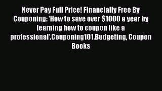 Read Never Pay Full Price! Financially Free By Couponing: 'How to save over $1000 a year by